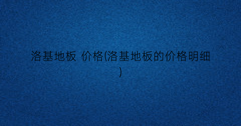 洛基地板 价格(洛基地板的价格明细)